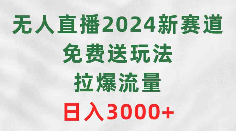 （9496期）无人直播2024新赛道，免费送玩法，拉爆流量，日入3000+-网创资源库