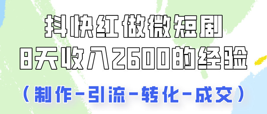 抖快做微短剧，8天收入2600+的实操经验，从前端设置到后期转化手把手教！-网创资源库