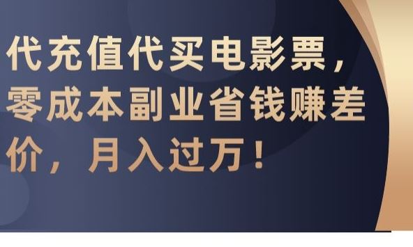 代充值代买电影票，零成本副业省钱赚差价，月入过万【揭秘】-网创资源库