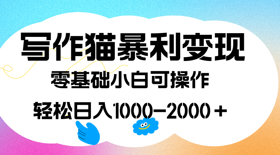 写作猫暴利变现，日入1000-2000＋，0基础小白可做，附保姆级教程-网创资源库