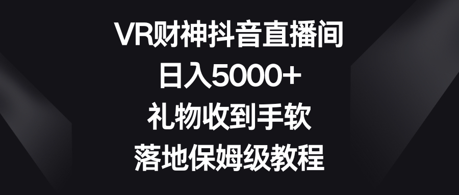 VR财神抖音直播间，日入5000+，礼物收到手软，落地保姆级教程-网创资源库