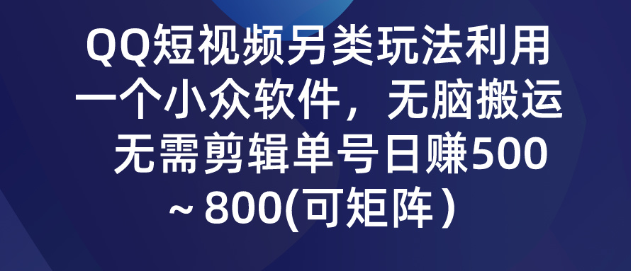 QQ短视频另类玩法，利用一个小众软件，无脑搬运，日赚500-800-网创资源库