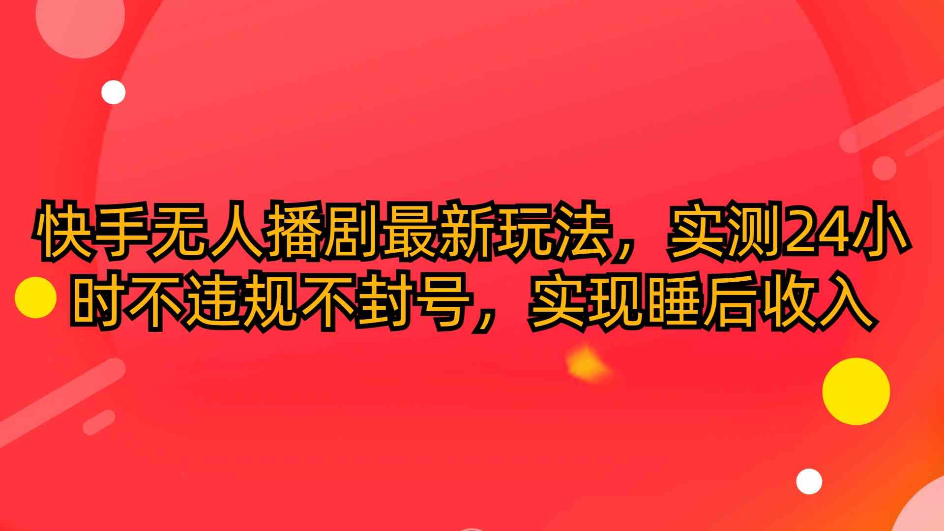 （10068期）快手无人播剧最新玩法，实测24小时不违规不封号，实现睡后收入-网创资源库