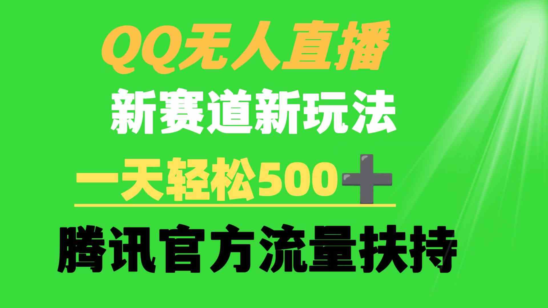 （9261期）QQ无人直播 新赛道新玩法 一天轻松500+ 腾讯官方流量扶持-网创资源库