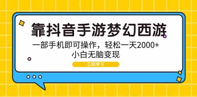 （9452期）靠抖音手游梦幻西游，一部手机即可操作，轻松一天2000+，小白无脑变现-网创资源库