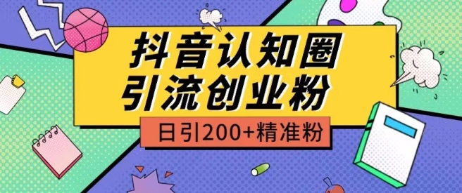 外面收费3980抖音认知圈引流创业粉玩法日引200+精准粉-网创资源库