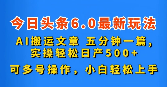 今日头条6.0最新玩法，AI搬运文章，可多号操作，小白轻松上手-网创资源库