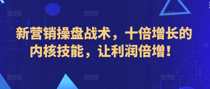 新营销操盘战术，十倍增长的内核技能，让利润倍增！-网创资源库