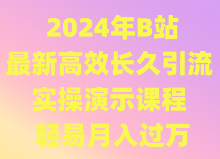 2024年B站最新高效长久引流法 实操演示课程 轻易月入过万-网创资源库