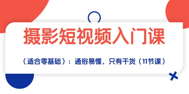 （10247期）摄影短视频入门课（适合零基础）：通俗易懂，只有干货（11节课）-网创资源库