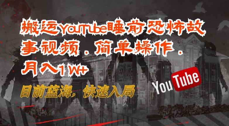 搬运YouTube睡前恐怖故事视频，简单操作，月入1W+，目前蓝海，快速入局-网创资源库