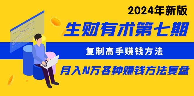 （10251期）生财有术第七期：复制高手赚钱方法 月入N万各种方法复盘（更新24年0417）-网创资源库