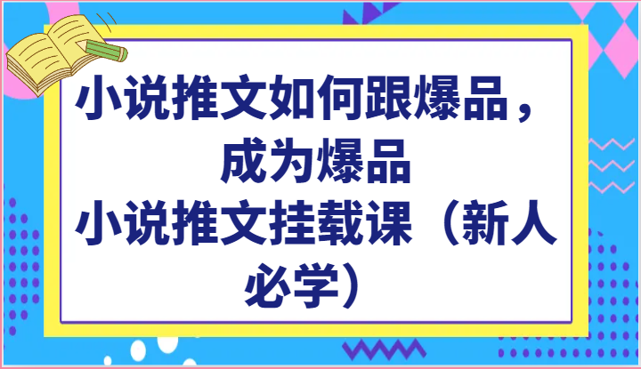 小说推文如何跟爆品，成为爆品，小说推文挂载课（新人必学）-网创资源库