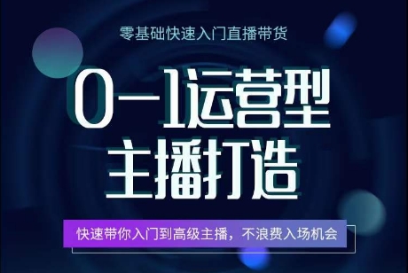 0-1运营型主播打造，​快速带你入门高级主播，不浪费入场机会-网创资源库