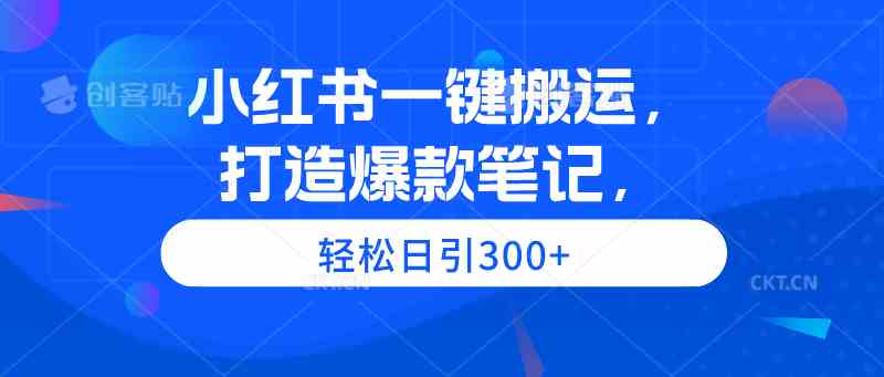 （9673期）小红书一键搬运，打造爆款笔记，轻松日引300+-网创资源库