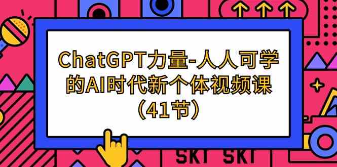 （9670期）ChatGPT-力量-人人可学的AI时代新个体视频课（41节）-网创资源库