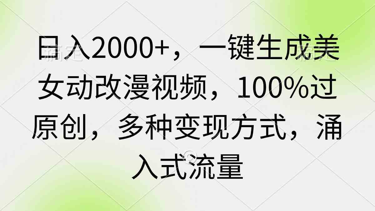 （9415期）日入2000+，一键生成美女动改漫视频，100%过原创，多种变现方式 涌入式流量-网创资源库