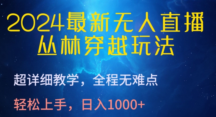 2024最新无人直播，丛林穿越玩法，超详细教学，全程无难点，轻松上手，日入1000+-网创资源库