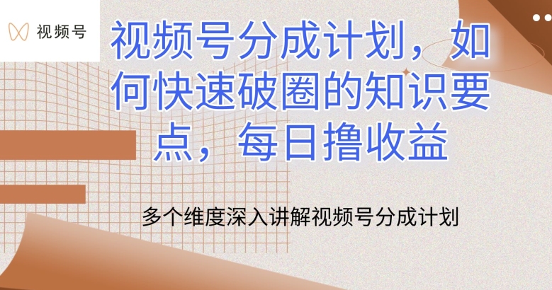 视频号分成计划，如何快速破圈的知识要点，每日撸收益-网创资源库