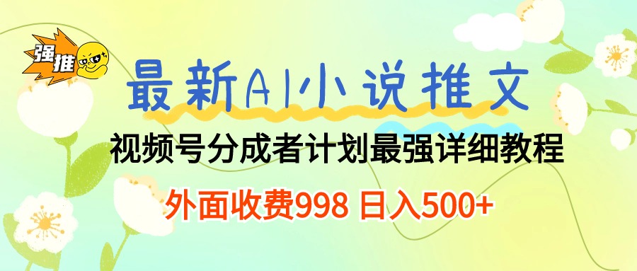 （10292期）最新AI小说推文视频号分成计划 最强详细教程  日入500+-网创资源库