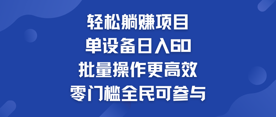 轻松躺赚项目：单设备日入60+，批量操作更高效，零门槛全民可参与-网创资源库