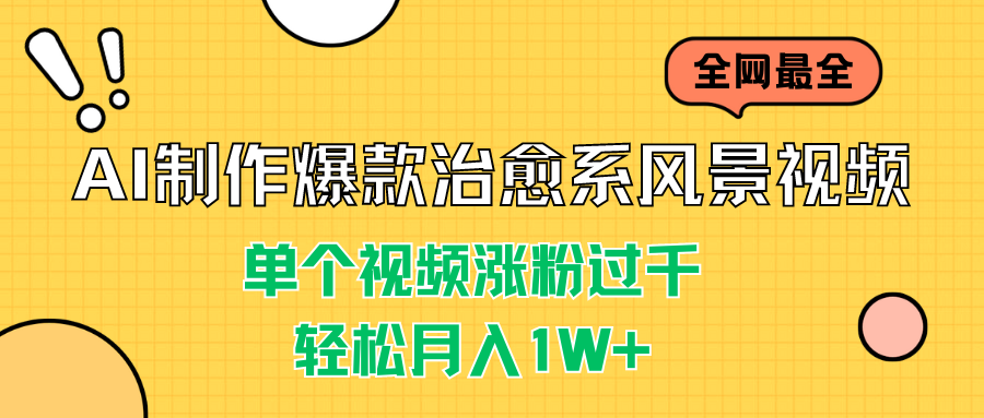 AI制作爆款治愈系风景视频，单个视频涨粉过千，轻松月入1W+-网创资源库