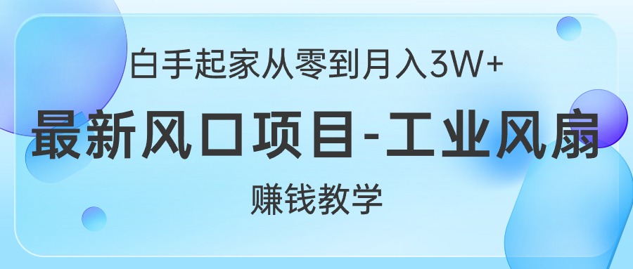 （10663期）白手起家从零到月入3W+，最新风口项目-工业风扇赚钱教学-网创资源库