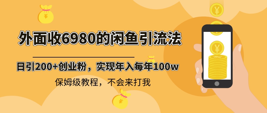 外面收费6980闲鱼引流法，日引200+创业粉，每天稳定2000+收益，保姆级教程-网创资源库