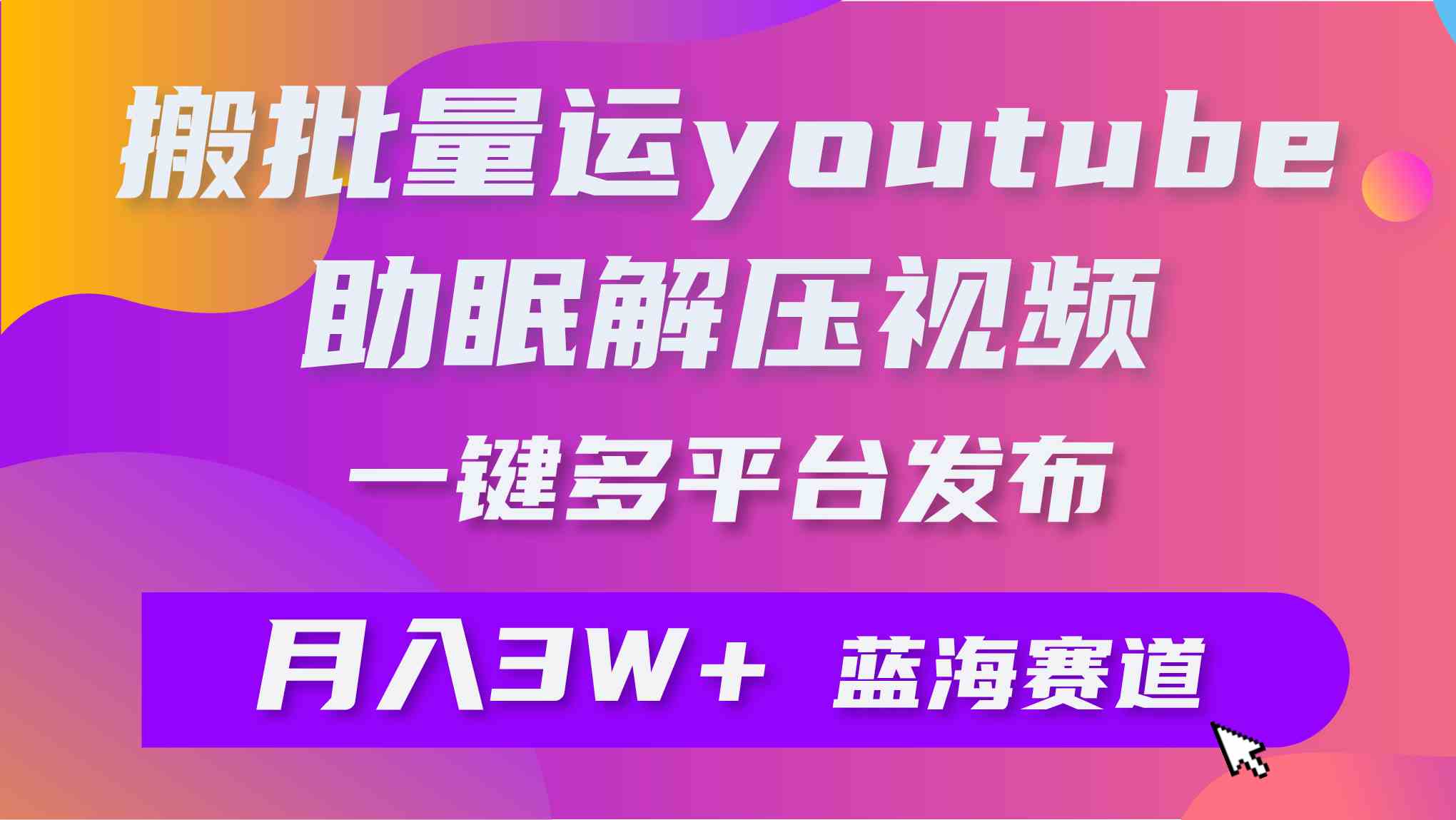 （9727期）批量搬运YouTube解压助眠视频 一键多平台发布 月入2W+-网创资源库