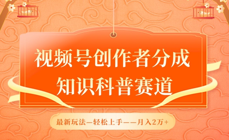 视频号创作者分成，知识科普赛道，最新玩法，利用AI软件，轻松月入2万-网创资源库