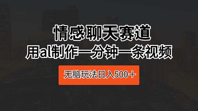 （10254期）情感聊天赛道 用al制作一分钟一条视频 无脑玩法日入500＋-网创资源库