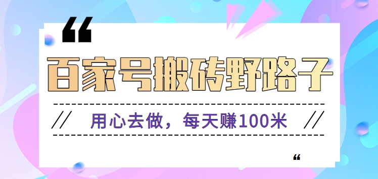 百家号搬砖野路子玩法，用心去做，每天赚100米还是相对容易【附操作流程】-网创资源库