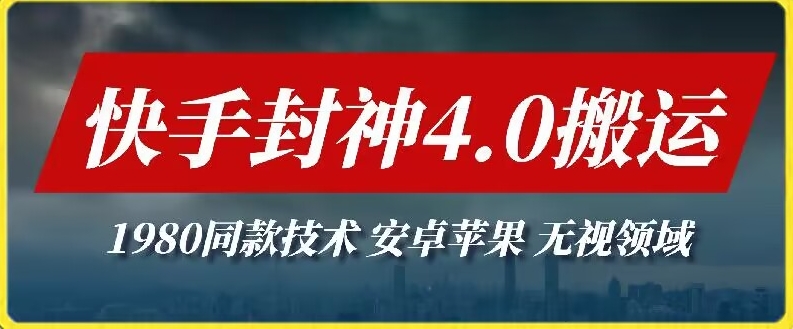 最新快手封神4.0搬运技术，收费1980的技术，无视安卓苹果 ，无视领域-网创资源库