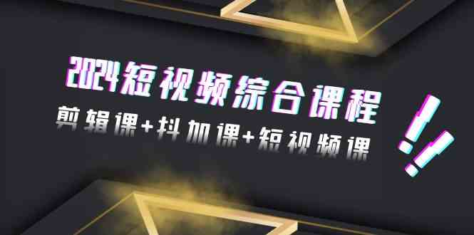 （9256期）2024短视频综合课程，剪辑课+抖加课+短视频课（48节）-网创资源库