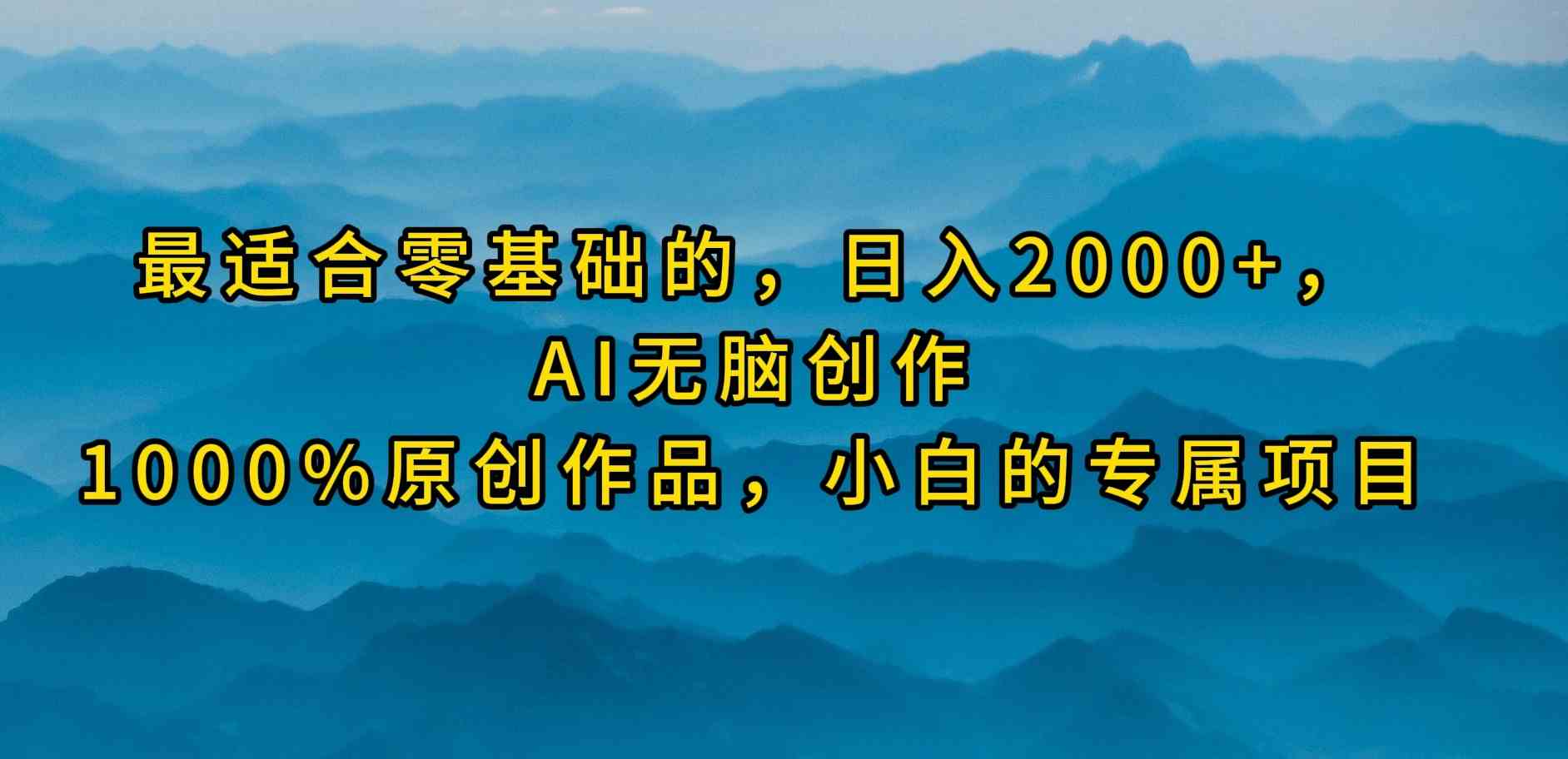 （9866期）最适合零基础的，日入2000+，AI无脑创作，100%原创作品，小白的专属项目-网创资源库