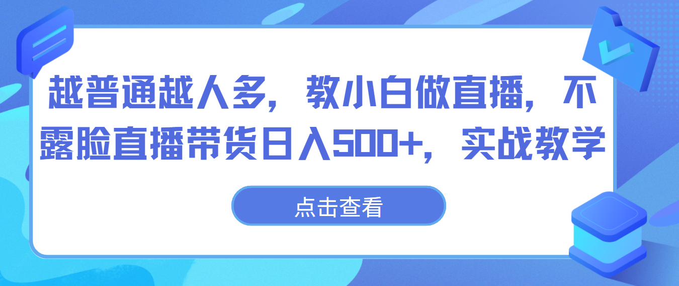 越普通越人多，教小白做直播，不露脸直播带货日入500+，实战教学-网创资源库