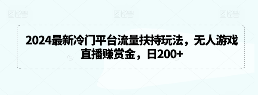 2024最新冷门平台流量扶持玩法，无人游戏直播赚赏金，日200+-网创资源库