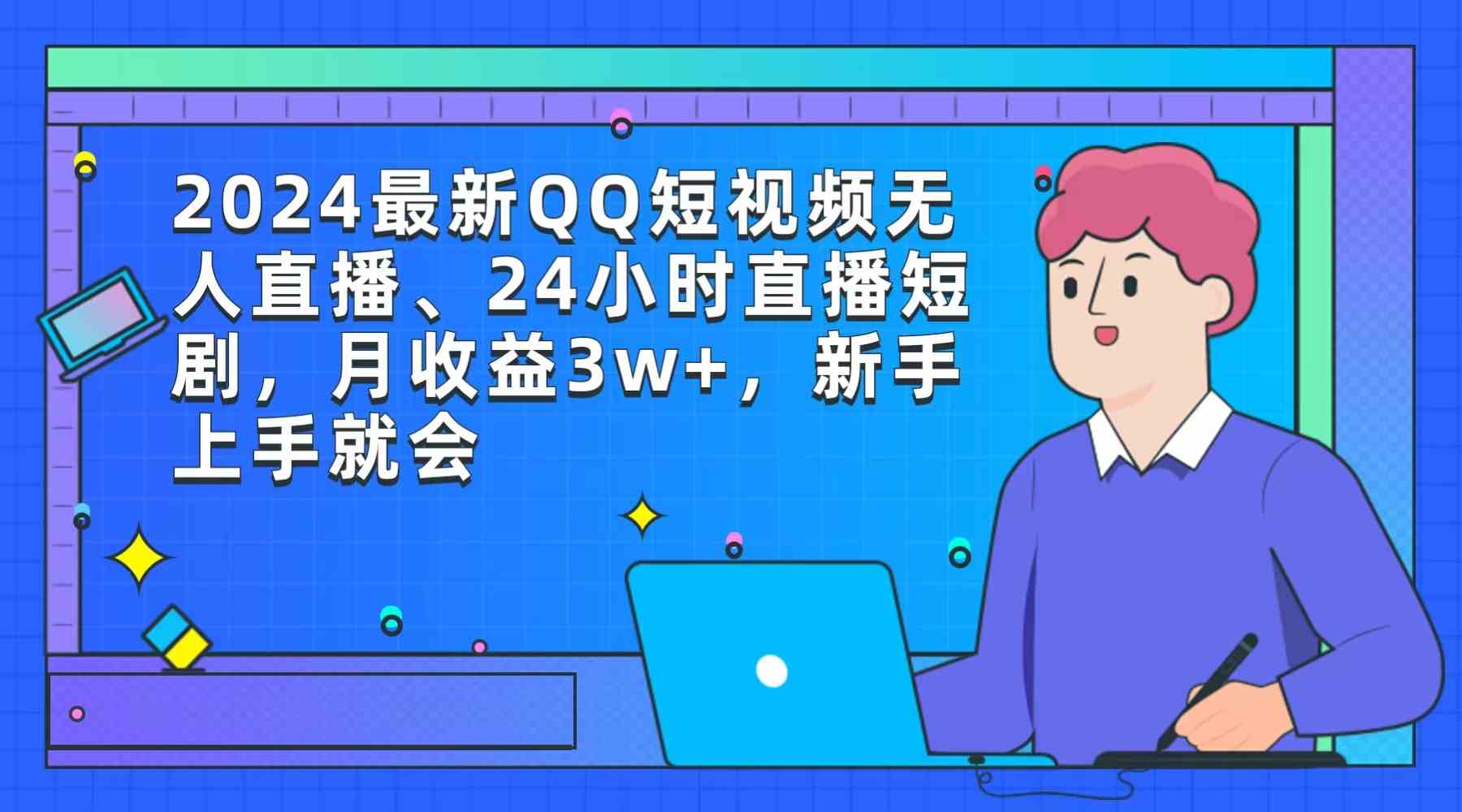 （9378期）2024最新QQ短视频无人直播、24小时直播短剧，月收益3w+，新手上手就会-网创资源库