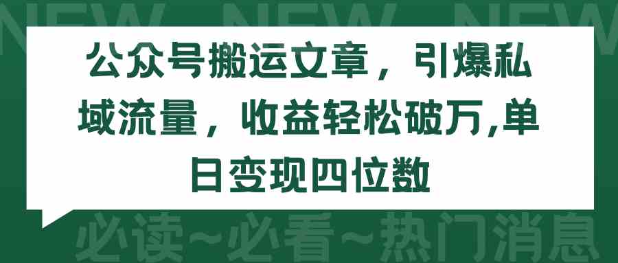 （9795期）公众号搬运文章，引爆私域流量，收益轻松破万，单日变现四位数-网创资源库