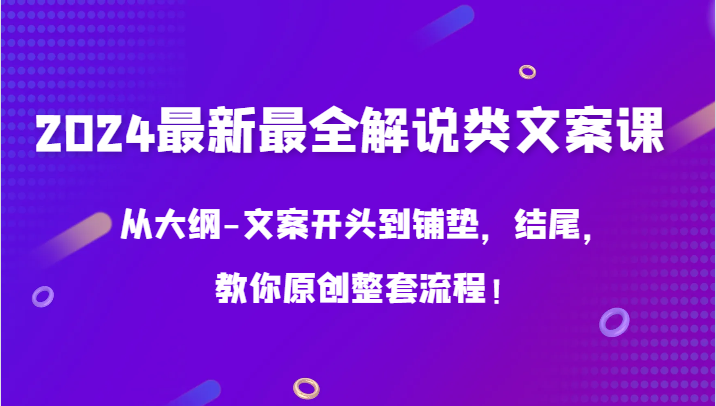 2024最新最全解说类文案课，从大纲-文案开头到铺垫，结尾，教你原创整套流程！-网创资源库