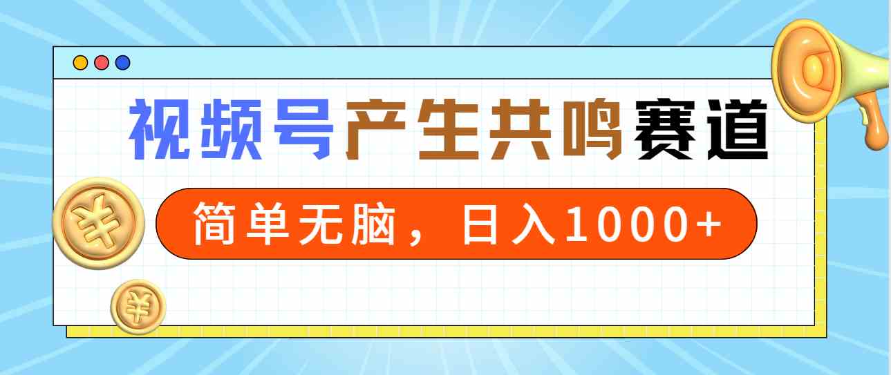 （9133期）2024年视频号，产生共鸣赛道，简单无脑，一分钟一条视频，日入1000+-网创资源库