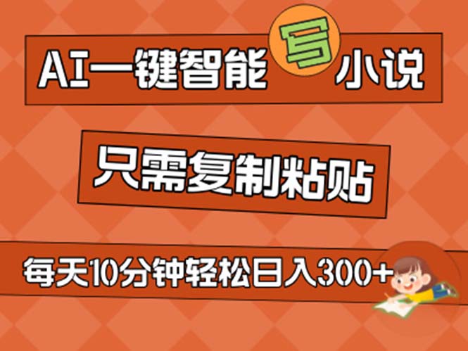 AI一键智能写小说，无脑复制粘贴，小白也能成为小说家 不用推文日入200+-网创资源库