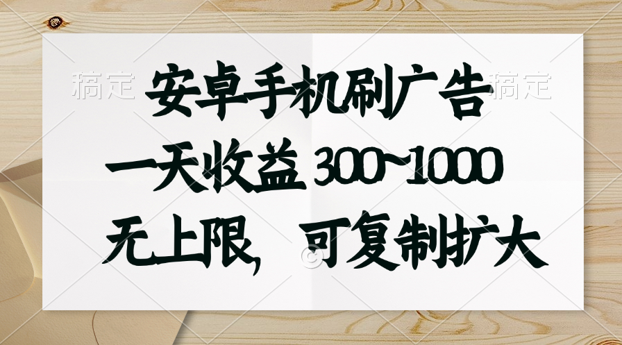 安卓手机刷广告。一天收益300~1000，无上限，可批量复制扩大-网创资源库