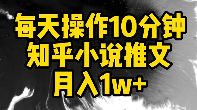 每天操作10分钟，知乎小说推文月入1w+-网创资源库