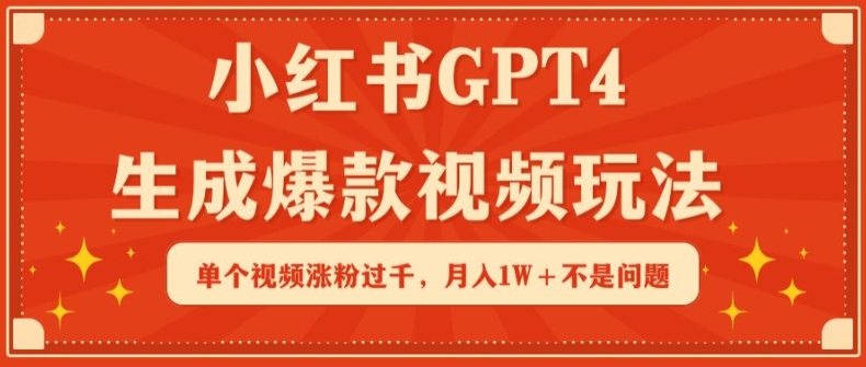 小红书GPT4生成爆款视频玩法，单个视频涨粉过千，月入1W+不是问题-网创资源库