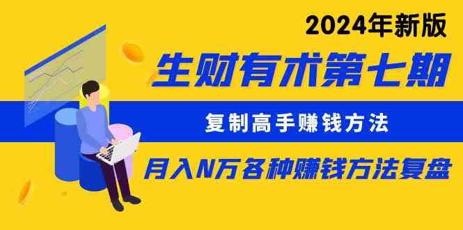 （9943期）生财有术第七期：复制高手赚钱方法 月入N万各种方法复盘（更新到24年0410）-网创资源库