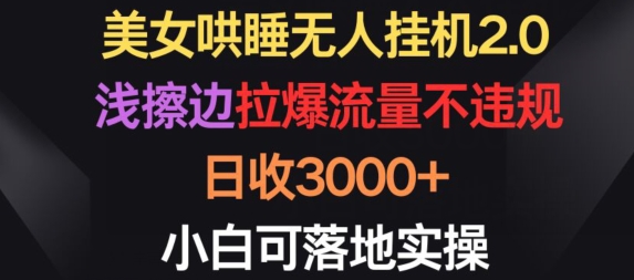 美女哄睡无人挂机2.0.浅擦边拉爆流量不违规，日收3000+，小白可落地实操-网创资源库