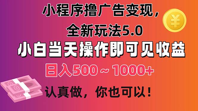 小程序撸广告变现，全新玩法5.0，小白当天操作即可上手，日收益 500~1000+-网创资源库