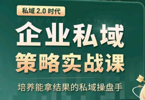 私域2.0：企业私域策略实战课，培养能拿结果的私域操盘手-网创资源库