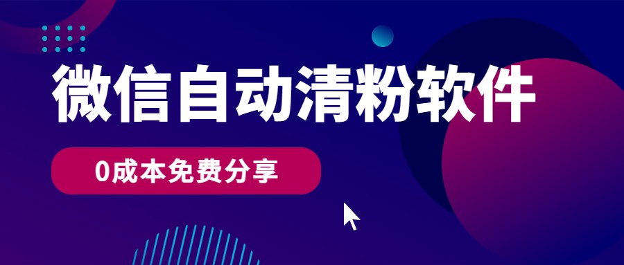 微信自动清粉软件，0成本免费分享，可自用可变现，一天400+-网创资源库